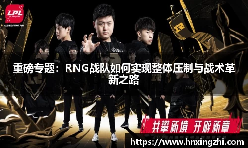 重磅专题：RNG战队如何实现整体压制与战术革新之路