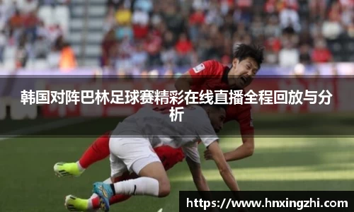 韩国对阵巴林足球赛精彩在线直播全程回放与分析