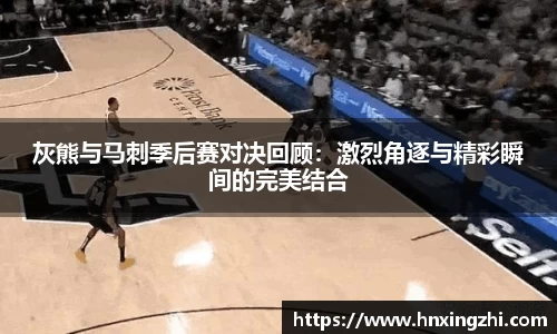 灰熊与马刺季后赛对决回顾：激烈角逐与精彩瞬间的完美结合