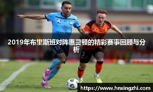 2019年布里斯班对阵惠灵顿的精彩赛事回顾与分析
