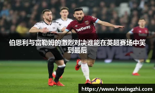 伯恩利与富勒姆的激烈对决谁能在英超赛场中笑到最后