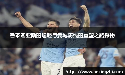 鲁本迪亚斯的崛起与曼城防线的重塑之路探秘