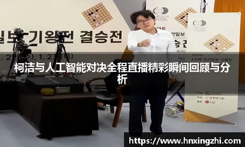 柯洁与人工智能对决全程直播精彩瞬间回顾与分析