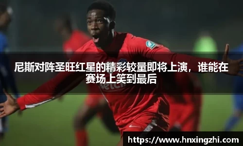 尼斯对阵圣旺红星的精彩较量即将上演，谁能在赛场上笑到最后