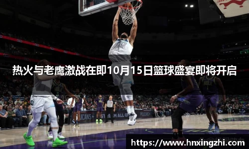 热火与老鹰激战在即10月15日篮球盛宴即将开启