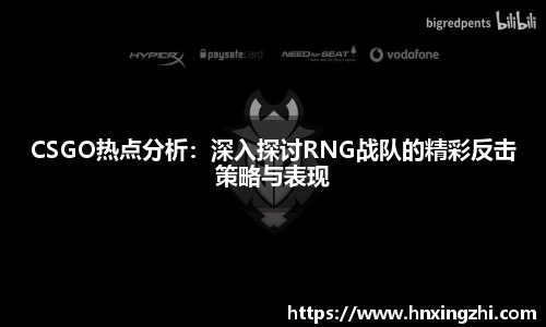 CSGO热点分析：深入探讨RNG战队的精彩反击策略与表现