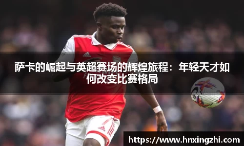 萨卡的崛起与英超赛场的辉煌旅程：年轻天才如何改变比赛格局